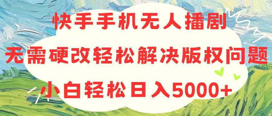 快手手机无人播剧，无需硬改，轻松解决版权问题，小白轻松日入5000+-云泽轻创网