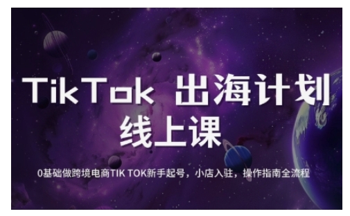 TikTok跨境电商新手起号与运营全攻略，0基础做跨境电商TIKTOK新手起号，小店入驻，操作指南全流程-云泽轻创网