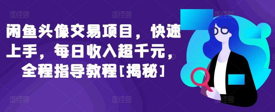 闲鱼头像交易项目，快速上手，每日收入超千元，全程指导教程[揭秘]-云泽轻创网