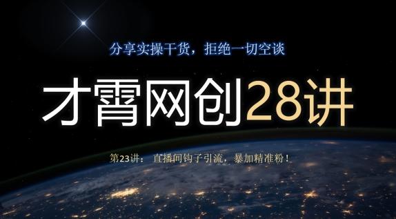 才霄网创28讲第23讲：直播间钩子引流，暴加精准粉！-云泽轻创网