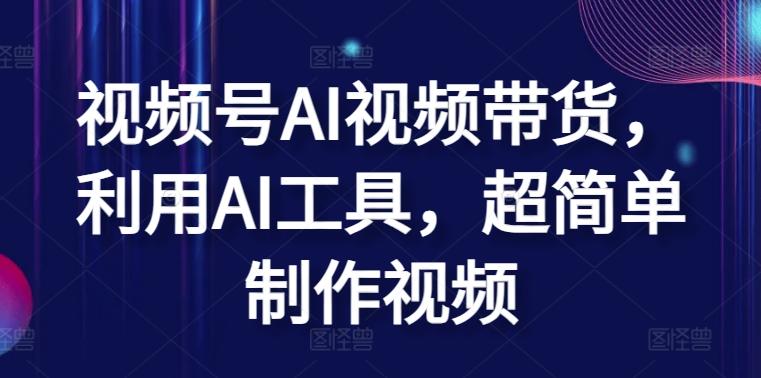 视频号AI视频带货，利用AI工具，超简单制作视频【揭秘】-云泽轻创网