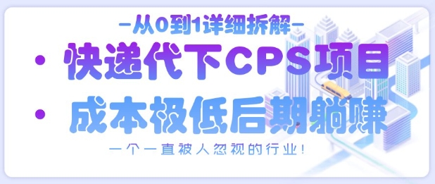 从0到1详细拆解快递代下CPS项目，一个一直被人忽视的行业！-云泽轻创网