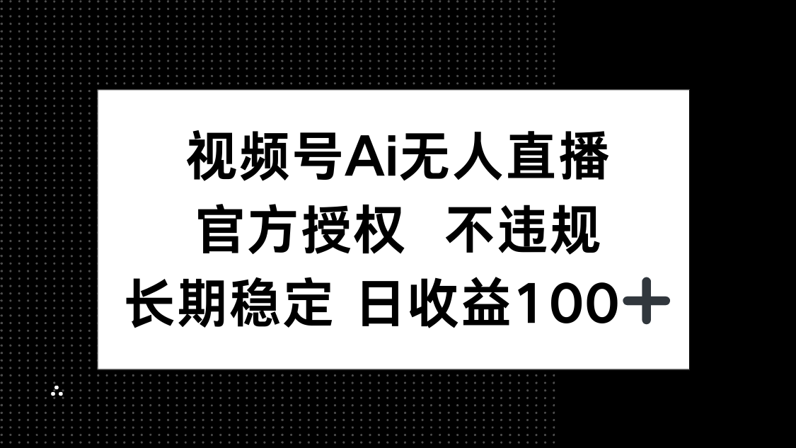 视频号AI无人直播，官方授权 不违规，单日平均收益100+-云泽轻创网