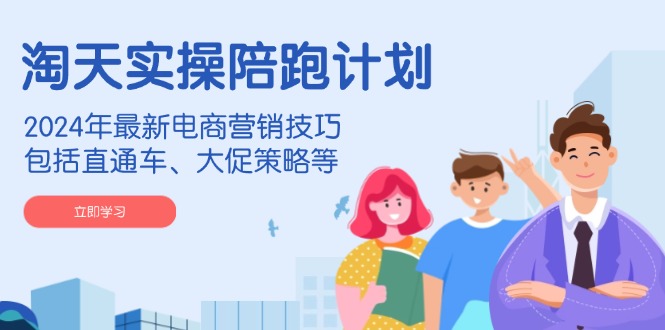 淘天实操陪跑计划，2024年最新电商营销技巧，包括直通车、大促策略等-云泽轻创网