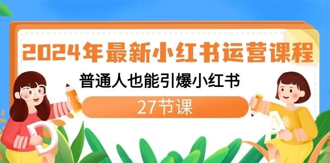 2024年最新小红书运营课程：普通人也能引爆小红书(27节课)-云泽轻创网