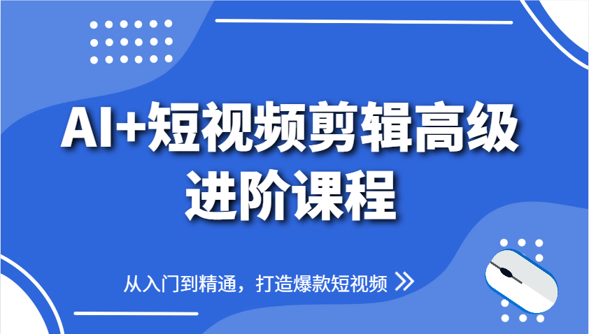 AI+短视频剪辑高级进阶课程,从入门到精通,打造爆款短视频-云泽轻创网