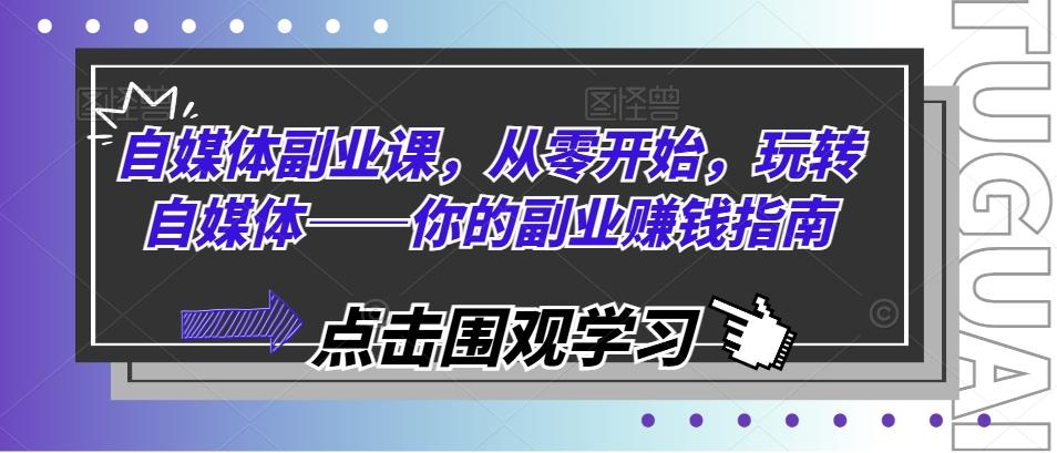 自媒体副业课，从零开始，玩转自媒体——你的副业赚钱指南-云泽轻创网