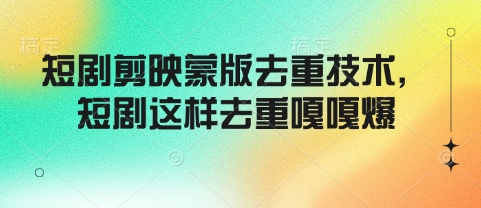 短剧剪映蒙版去重技术，短剧这样去重嘎嘎爆-云泽轻创网