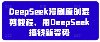 DeepSeek漫剧原创混剪教程，用DeepSeek搞钱新姿势-云泽轻创网