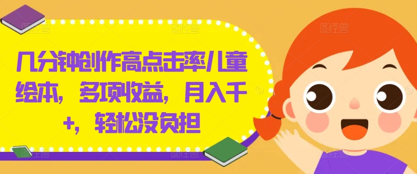 几分钟创作高点击率儿童绘本，多项收益，月入千+，轻松没负担【揭秘】-云泽轻创网