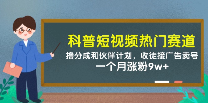 科普短视频热门赛道：撸分成和伙伴计划，收徒接广告卖号，一个月涨粉9w+-云泽轻创网