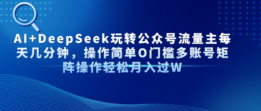 AI+DeepSeek玩转公众号流量主每天几分钟，操作简单O门槛多账号矩阵操作…-云泽轻创网