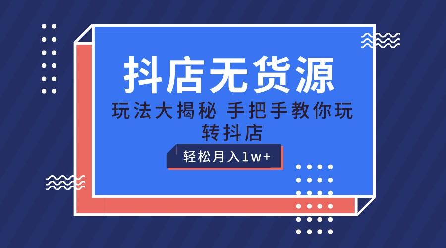 抖店无货源保姆级教程,手把手教你玩转抖店,轻松月入1W+-云泽轻创网
