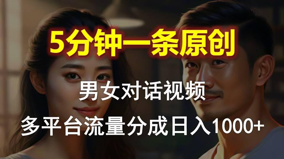 男女对话，5分钟1条原创视频，多平台流量分成，日入1000+-云泽轻创网