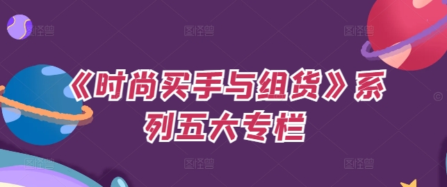 《时尚买手与组货》系列五大专栏，买货只是的‬个环节，如何做好预算、分配OTB等等才是关键-云泽轻创网