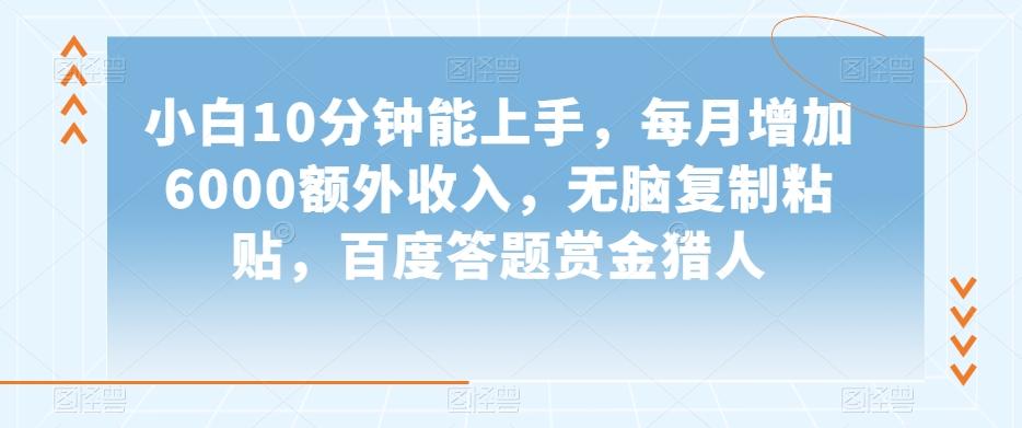 小白10分钟能上手，每月增加6000额外收入，无脑复制粘贴‌，百度答题赏金猎人【揭秘】-云泽轻创网