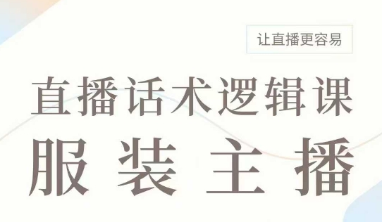 直播带货：服装主播话术逻辑课，服装主播话术大全，让直播更容易-云泽轻创网