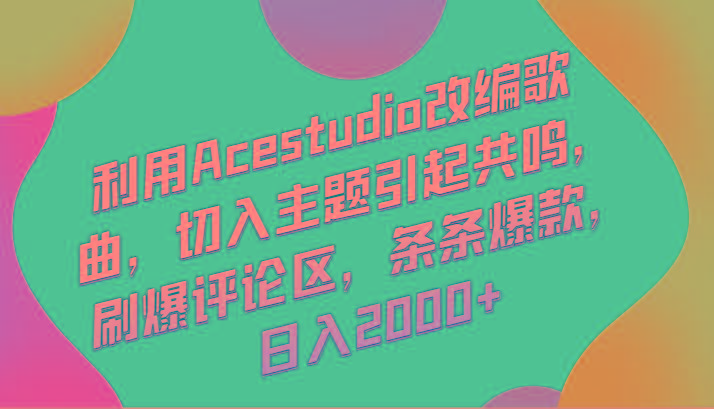 利用Acestudio改编歌曲，切入主题引起共鸣，刷爆评论区，条条爆款，日入2000+-云泽轻创网