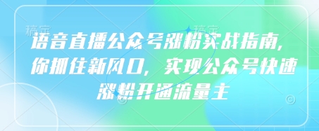 语音直播公众号涨粉实战指南，你抓住新风口，实现公众号快速涨粉开通流量主-云泽轻创网