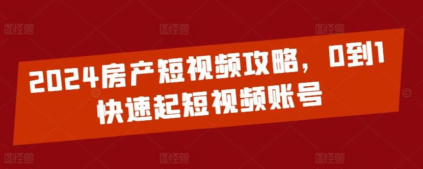 2024房产短视频攻略，0到1快速起短视频账号-云泽轻创网