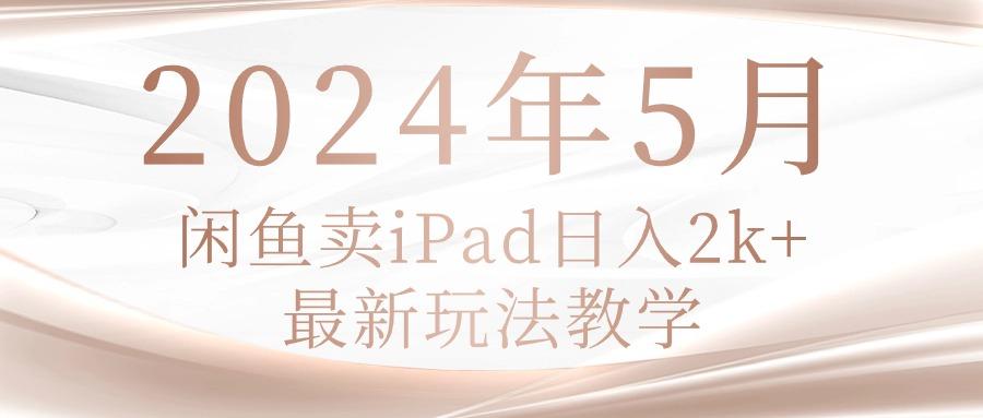 2024年5月闲鱼卖ipad日入2k，最新玩法教学-云泽轻创网