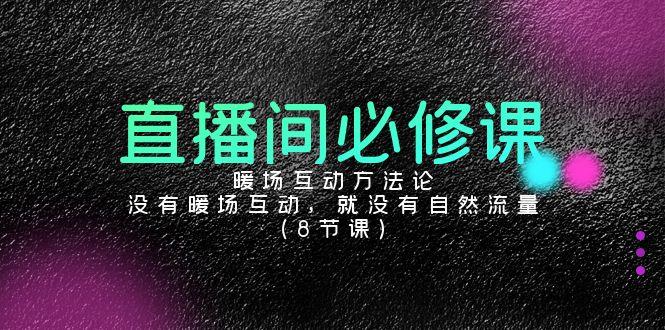 直播间必修课：暖场互动方法论，没有暖场互动，就没有自然流量(8节课)-云泽轻创网
