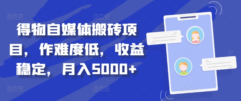 得物自媒体搬砖项目，作难度低，收益稳定，月入5000+【揭秘】-云泽轻创网