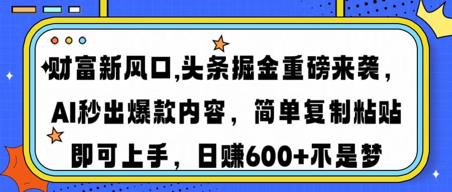 财富新风口,头条掘金重磅来袭AI秒出爆款内容简单复制粘贴即可上手，日…-云泽轻创网