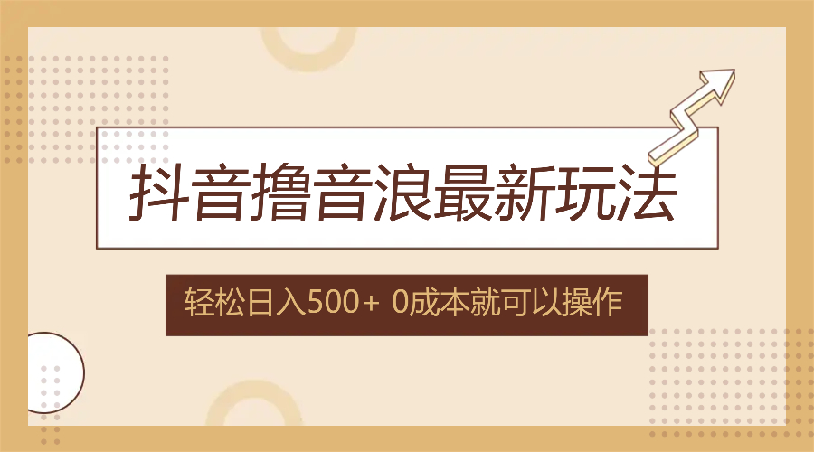 抖音撸音浪最新玩法，不需要露脸，小白轻松上手，0成本就可操作，日入500+-云泽轻创网