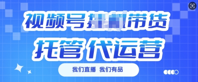 视频号挂J直播带货托管代运营，每个月多挣3k【揭秘】-云泽轻创网