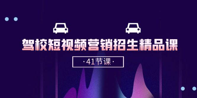 驾校-短视频营销招生精品课：抖音推广技巧，抖音短视频招生(41节课-云泽轻创网