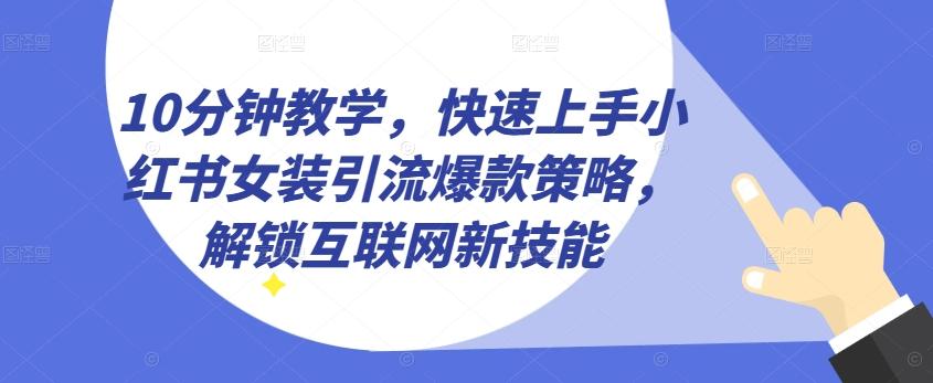 10分钟教学，快速上手小红书女装引流爆款策略，解锁互联网新技能【揭秘】-云泽轻创网