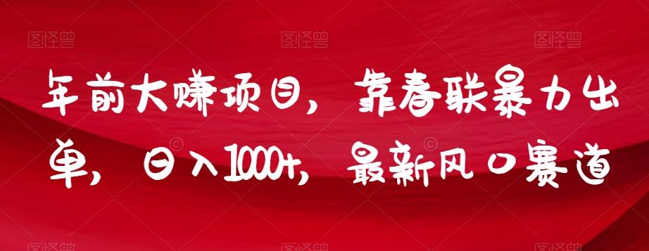 年前大赚项目，靠春联暴力出单，日入1000+，最新风口赛道【揭秘】-云泽轻创网