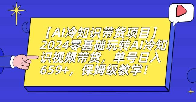 【AI冷知识带货项目】2024零基础玩转AI冷知识视频带货，单号日入659+，保姆级教学【揭秘】-云泽轻创网