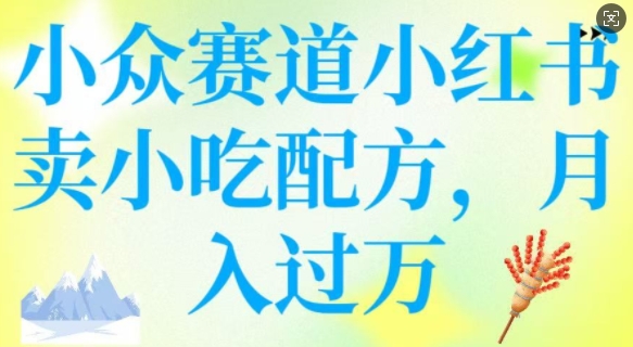 小众赛道小红书卖小吃配方，操作简单，月入过W-云泽轻创网