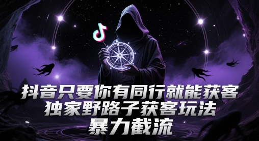抖音只要你有同行就能获客，独家野路子获客玩法，暴力截流【揭秘】-云泽轻创网