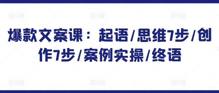 爆款文案课：起语/思维7步/创作7步/案例实操/终语-云泽轻创网