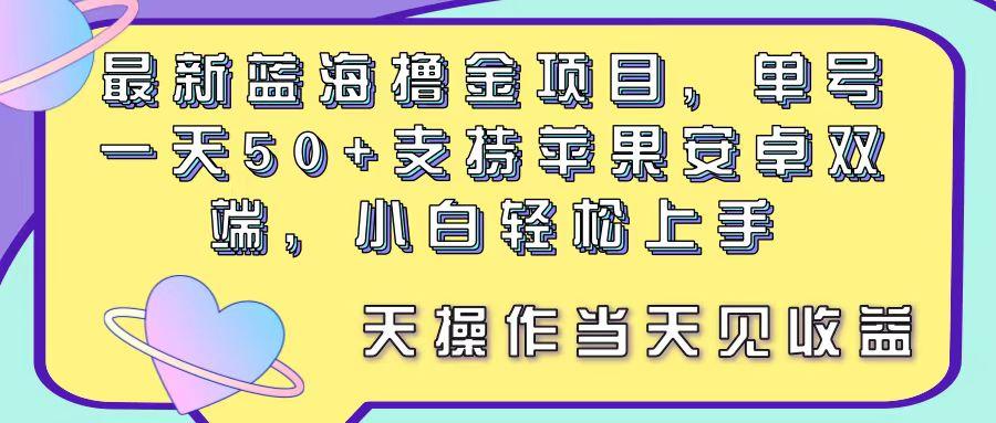 最新蓝海撸金项目，单号一天50+， 支持苹果安卓双端，小白轻松上手 当…-云泽轻创网