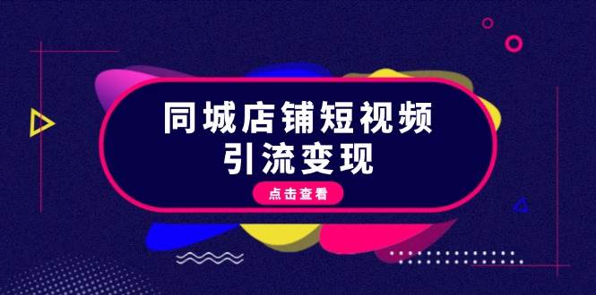 同城店铺短视频引流变现：掌握抖音平台规则，打造爆款内容，实现流量变现-云泽轻创网