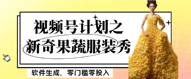 最新项目视频号计划之新奇果蔬服装秀，软件生成，零门槛零投入也可月入5000+【揭秘】-云泽轻创网