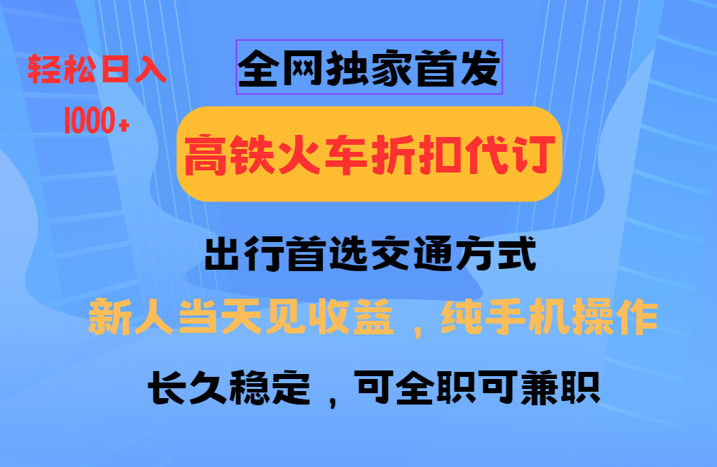 全网独家首发 全国高铁火车折扣代订 新手当日变现 纯手机操作 日入1000+-云泽轻创网