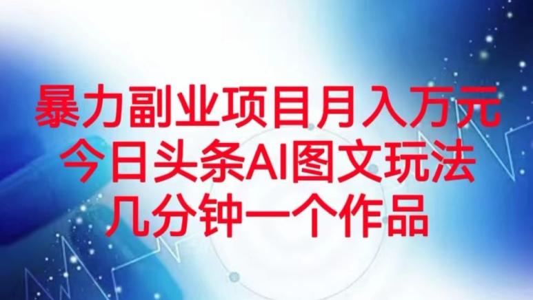 暴力副业项目月入万元,今日头条AI图文玩法,几分钟一个作品