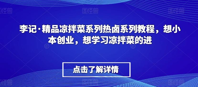 李记·精品凉拌菜系列热卤系列教程，想小本创业，想学习凉拌菜的进-云泽轻创网