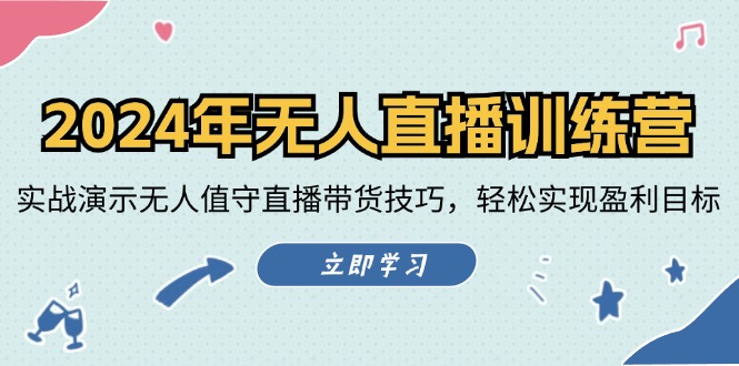 2024年无人直播训练营：实战演示无人值守直播带货技巧，轻松实现盈利目标-云泽轻创网