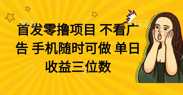 零撸项目 不看广告 手机随时可做 单日收益三位数-云泽轻创网