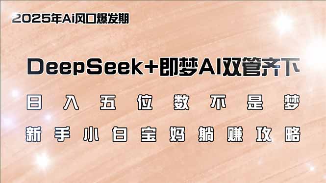 日入五位数不是梦，DeepSeek+即梦AI双管齐下，新手小白宝妈躺赚攻略-云泽轻创网