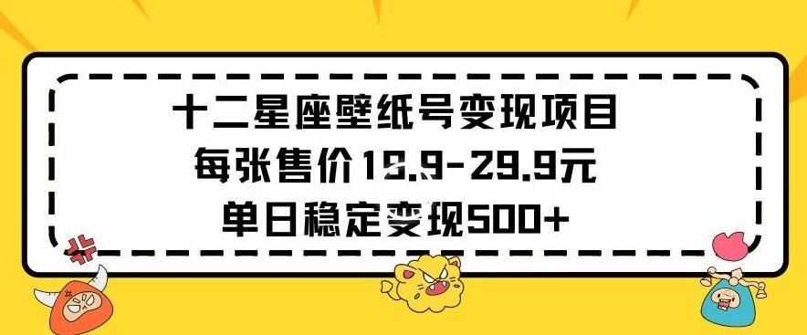 十二星座壁纸号变现项目每张售价19元单日稳定变现500+以上【揭秘】-云泽轻创网