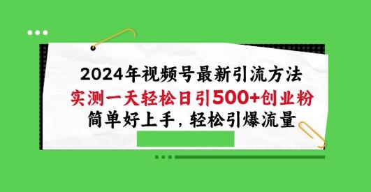 2024年视频号最新引流方法，实测一天轻松日引100+创业粉，简单好上手，轻松引爆流量【揭秘】-云泽轻创网