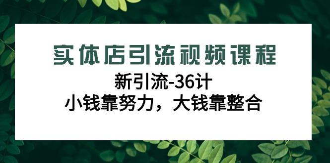 实体店引流视频课程，新引流-36计，小钱靠努力，大钱靠整合(48节课)-云泽轻创网