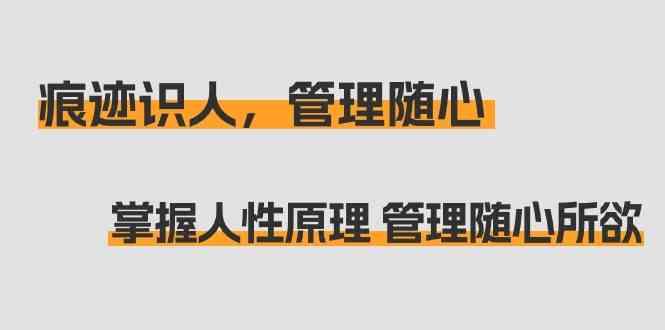 痕迹识人，管理随心：掌握人性原理 管理随心所欲(31节课)-云泽轻创网